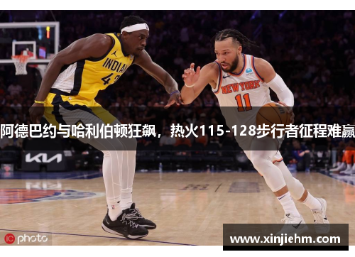 阿德巴约与哈利伯顿狂飙，热火115-128步行者征程难赢