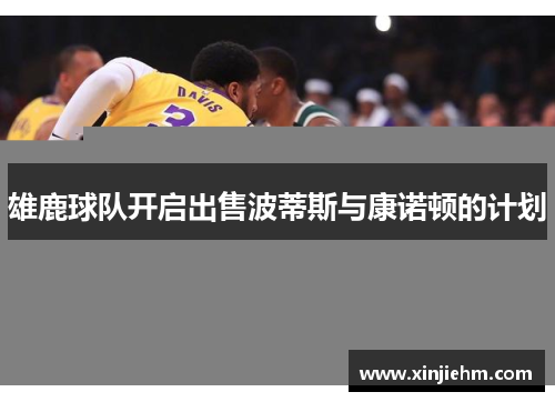 雄鹿球队开启出售波蒂斯与康诺顿的计划