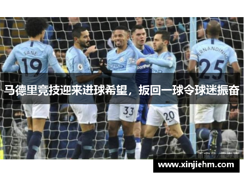 马德里竞技迎来进球希望，扳回一球令球迷振奋