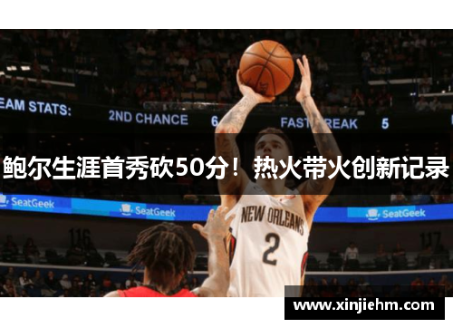 鲍尔生涯首秀砍50分！热火带火创新记录