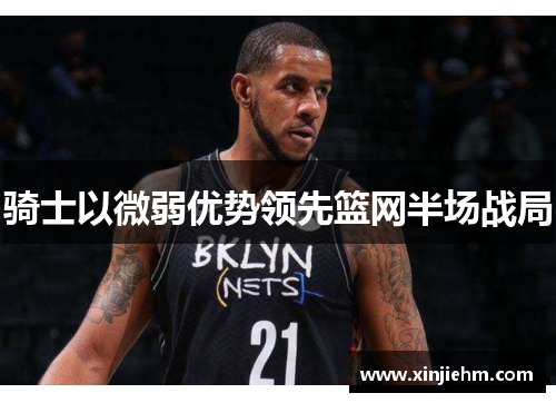 骑士以微弱优势领先篮网半场战局