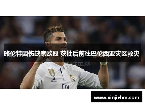 略伦特因伤缺席欧冠 获批后前往巴伦西亚灾区救灾 