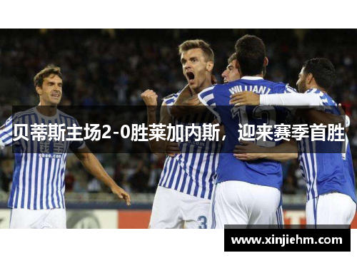 贝蒂斯主场2-0胜莱加内斯，迎来赛季首胜